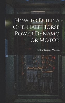 How to Build a One-half Horse Power Dynamo or Motor