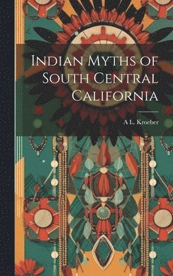 A L 1876-1960 Kroeber, A. L. 1876-1960 Kroeber, A L. 1876-1960 Kroeber, A L Kroeber - Indian Myths of South Central California, Inbunden