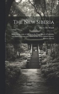 bokomslag The new Siberia; Being an Account of a Visit to the Penal Island of Sakhalin, and Political Prison and Mines of the Trans-Baikal District, Eastern Siberia