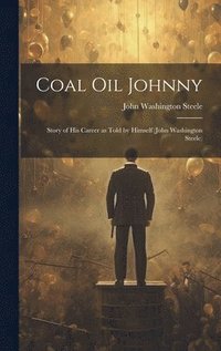 bokomslag Coal oil Johnny; Story of his Career as Told by Himself (John Washington Steele)