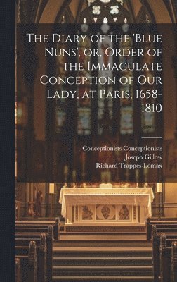 bokomslag The Diary of the 'Blue Nuns', or, Order of the Immaculate Conception of Our Lady, at Paris, 1658-1810