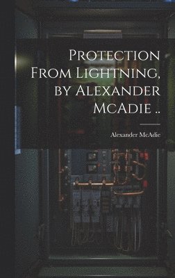 Protection From Lightning, by Alexander McAdie ..