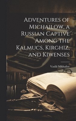 bokomslag Adventures of Michailow, a Russian Captive Among the Kalmucs, Kirghiz, and Kiwenses