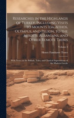 bokomslag Researches in the Highlands of Turkey, Including Visits to Mounts Ida, Athos, Olympus, and Pelion, to the Mirdite Albanians, and Other Remote Tribes; With Notes on the Ballads, Tales, and Classical...
