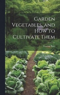 bokomslag Garden Vegetables, and how to Cultivate Them