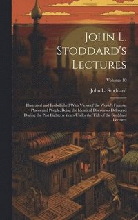 bokomslag John L. Stoddard's Lectures: Illustrated and Embellished With Views of the World's Famous Places and People, Being the Identical Discourses Deliver