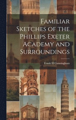 Familiar Sketches of the Phillips Exeter Academy and Surroundings 1