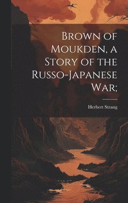 Herbert Strang - Brown of Moukden, a Story of the Russo-Japanese War;, Inbunden