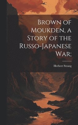 Brown of Moukden, a Story of the Russo-Japanese War; 1