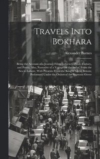 bokomslag Travels Into Bokhara; Being the Account of a Journey From India to Cabool, Tartary, and Persia; Also, Narrative of a Voyage on the Indus, From the sea to Lahore, With Presents From the King of Great