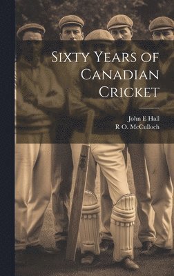 Sixty Years of Canadian Cricket 1