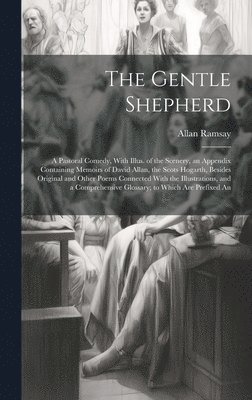 Allan Ramsay - Gentle Shepherd; a Pastoral Comedy, With Illus. of the Scenery, an Appendix Containing Memoirs of David Allan, the Scots Hogarth, Besides Original and Other Poems Connected With the Illustrations, and a Comprehensive Glossary; to Which are Prefixed An, Inbunden