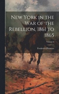 bokomslag New York in the war of the Rebellion, 1861 to 1865; Volume 6