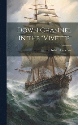 E Keble 1878-1944 Chatterton, E. Keble 1878-1944 Chatterton, E. Keble Chatterton - Down Channel in the "Vivette", Inbunden