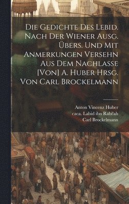 Gedichte des Lebid. Nach der Wiener Ausg. übers. und mit Anmerkungen versehn aus dem Nachlasse [von] A. Huber hrsg. von Carl Brockelmann