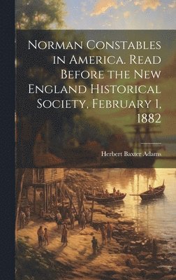 bokomslag Norman Constables in America. Read Before the New England Historical Society, February 1, 1882