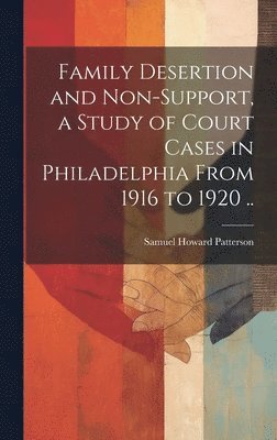 Family Desertion and Non-support, a Study of Court Cases in Philadelphia From 1916 to 1920 .. 1