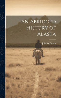 John W Brown - Abridged History of Alaska, Inbunden