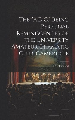 bokomslag The &quot;A.D.C.&quot; Being Personal Reminiscences of the University Amateur Dramatic Club, Cambridge