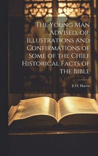 bokomslag The Young man Advised, or, Illustrations and Confirmations of Some of the Chief Historical Facts of the Bible