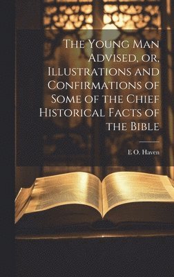 bokomslag Young man Advised, or, Illustrations and Confirmations of Some of the Chief Historical Facts of the Bible