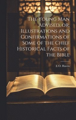 The Young man Advised, or, Illustrations and Confirmations of Some of the Chief Historical Facts of the Bible 1