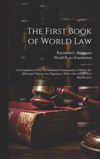 bokomslag The First Book of World law; a Compilation of the International Conventions to Which the Principal Nations are Signatory, With a Survey of Their Significance