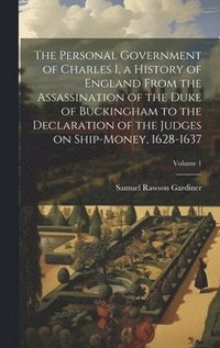 bokomslag The Personal Government of Charles I, a History of England From the Assassination of the Duke of Buckingham to the Declaration of the Judges on Ship-money, 1628-1637; Volume 1