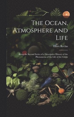 bokomslag Ocean, Atmosphere and Life; Being the Second Series of a Descriptive History of the Phenomena of the Life of the Globe