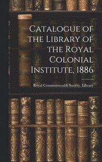 bokomslag Catalogue of the Library of the Royal Colonial Institute, 1886