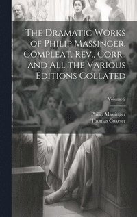 bokomslag The Dramatic Works of Philip Massinger, Compleat. Rev., Corr., and all the Various Editions Collated; Volume 2