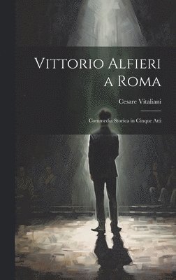 bokomslag Vittorio Alfieri a Roma; commedia storica in cinque atti