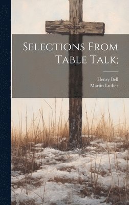 Henry Bell, Martin Luther - Selections From Table Talk;, Inbunden