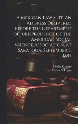 bokomslag A Mexican law Suit. An Address Delivered Before the Department of Jurisprudence of the American Social Science Association, at Saratoga, September 5, 1895