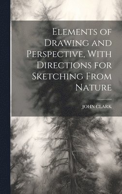 Elements of Drawing and Perspective, With Directions for Sketching From Nature 1