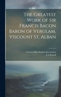 bokomslag The Greatest Work of Sir Francis Bacon Baron of Verulam, Viscount St. Alban
