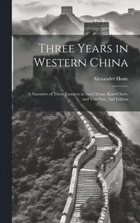 bokomslag Three Years in Western China; a Narrative of Three Journeys in Ssu-ch'uan, Kuei-chow, and Yn-nan, 2nd Edition