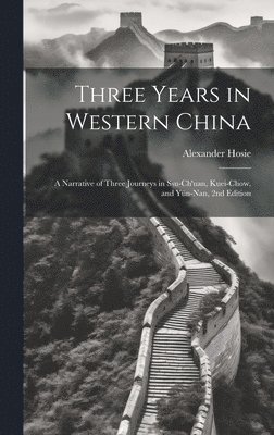 bokomslag Three Years in Western China; a Narrative of Three Journeys in Ssu-ch'uan, Kuei-chow, and Yün-nan, 2nd Edition