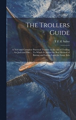 T F Fl 1814-1826 Salter, T. F. Fl 1814-1826 Salter, T F. fl. 1814-1826 Salter, T F Fl Salter - Trollers Guide; a new and Complete Practical Treatise on the art of Trolling ... for Jack and Pike ... To Which is Added the Best Method of Baiting and Laying Lines for Large Eels, Inbunden