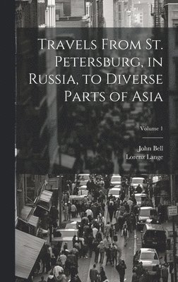 Travels From St. Petersburg, in Russia, to Diverse Parts of Asia; Volume 1 1