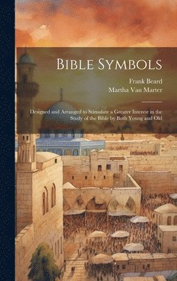 Bible Symbols; Designed and Arranged to Stimulate a Greater Interest in the Study of the Bible by Both Young and Old 1