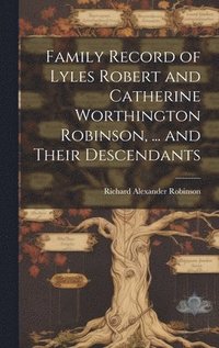 bokomslag Family Record of Lyles Robert and Catherine Worthington Robinson, ... and Their Descendants