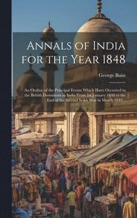 bokomslag Annals of India for the Year 1848; an Outline of the Principal Events Which Have Occurred in the British Dominions in India From 1st January 1848 to the end of the Second Seikh War in March 1849 ..