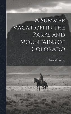 Samuel Bowles - Summer Vacation in the Parks and Mountains of Colorado, Inbunden