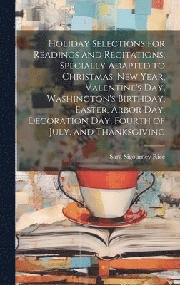 bokomslag Holiday Selections for Readings and Recitations, Specially Adapted to Christmas, New Year, Valentine's day, Washington's Birthday, Easter, Arbor day, Decoration day, Fourth of July, and Thanksgiving