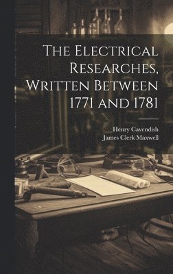 The Electrical Researches, Written Between 1771 and 1781 1