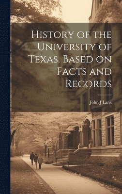 bokomslag History of the University of Texas. Based on Facts and Records