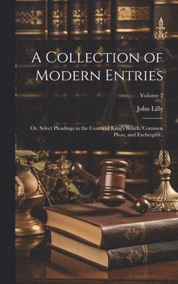 A Collection of Modern Entries; or, Select Pleadings in the Courts of King's Bench, Common Pleas, and Exchequer..; Volume 2 1