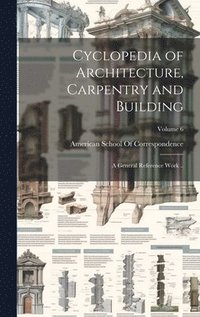 bokomslag Cyclopedia of Architecture, Carpentry and Building; a General Reference Work ..; Volume 6