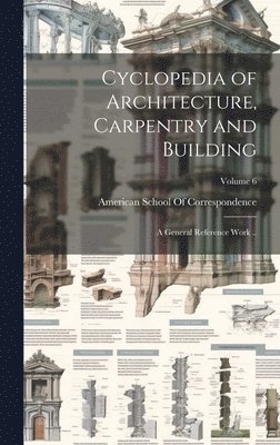 Cyclopedia of Architecture, Carpentry and Building; a General Reference Work ..; Volume 6 1